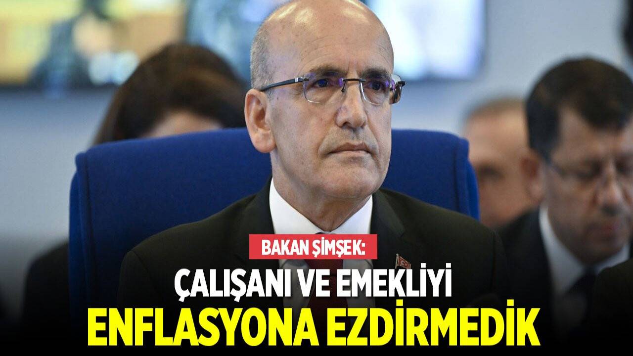 Bakan Şimşek: Çalışanlarımızı ve emeklilerimizi enflasyona ezdirmedik