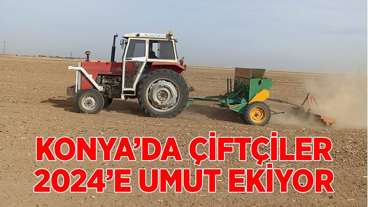 Konya çiftçisi 2024’e umut ekiyor