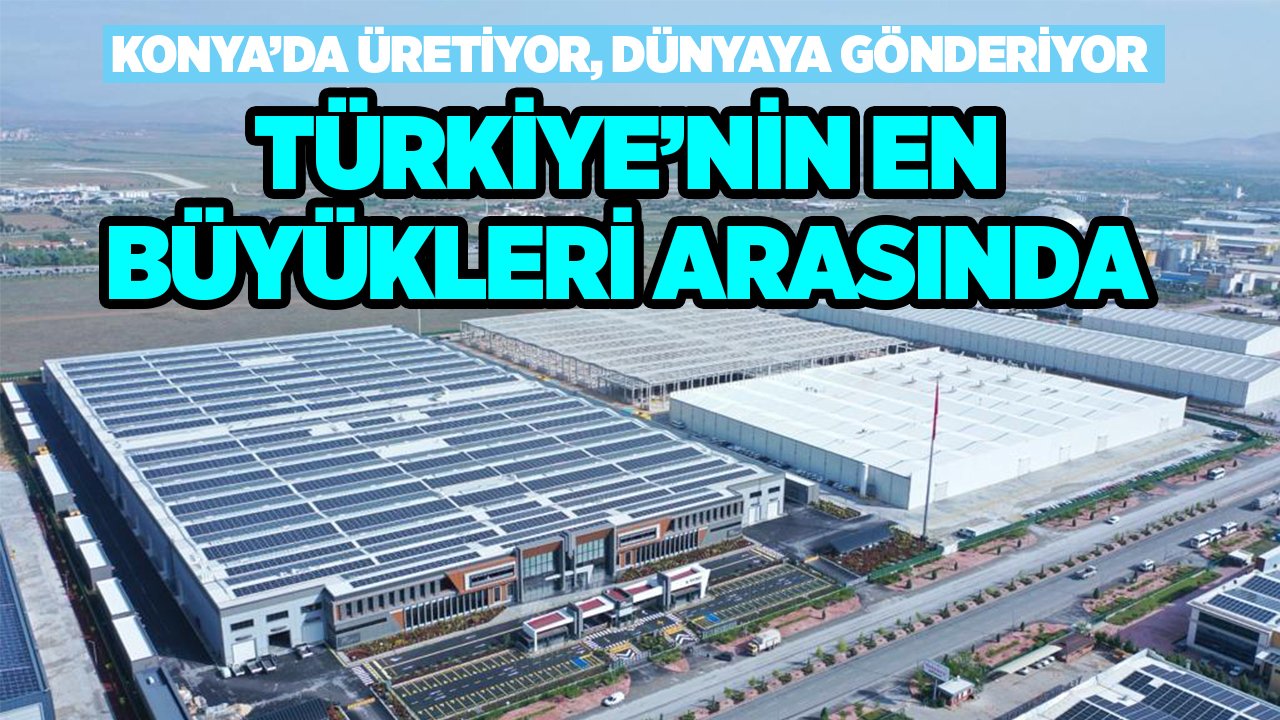 Konya’da üretip dünyaya gönderiyor, Türkiye’nin en büyükleri arasına girdi
