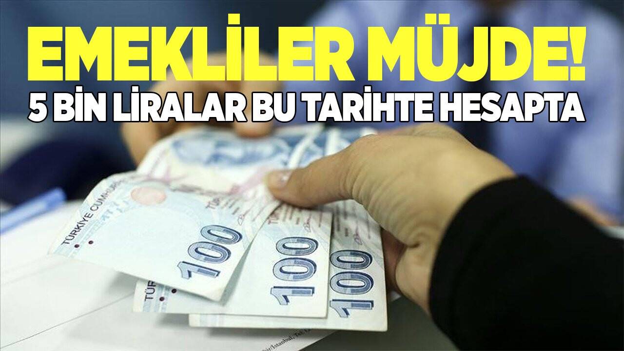 Emekliler müjde! 5 bin liralar bu tarihte hesaplarda
