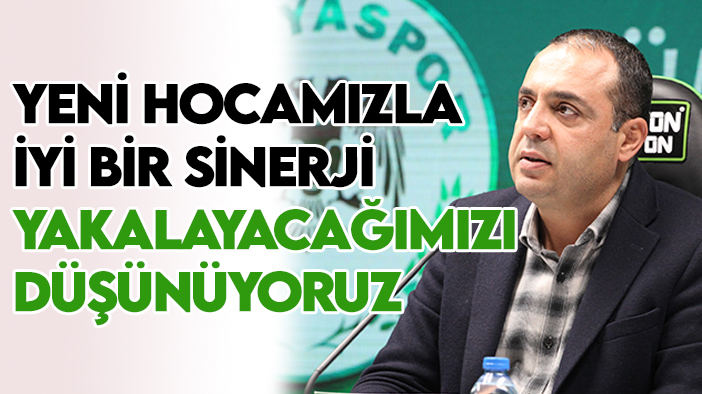 Konyaspor Kulübü Basın Sözcüsü Mahmut Güzel: Yeni hocamızla iyi bir sinerji yakalayacağımızı düşünüyoruz