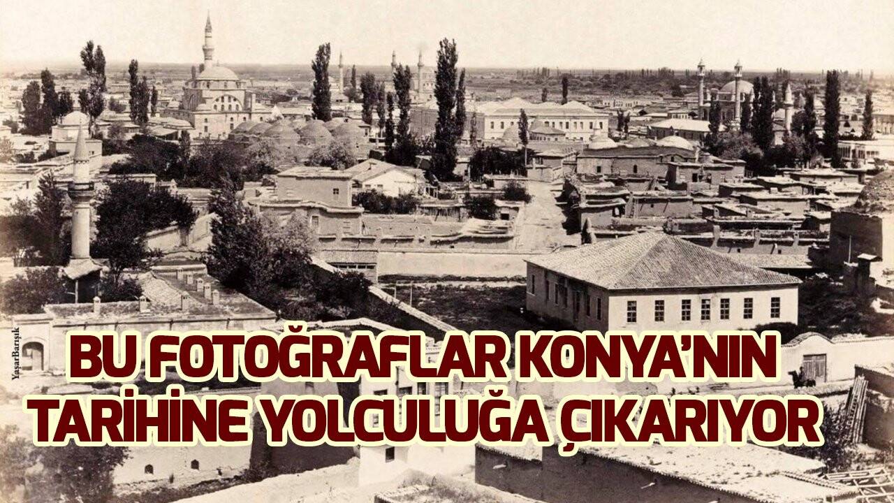 Bu fotoğraflar Konya'nın tarihine yolculuğa çıkarıyor