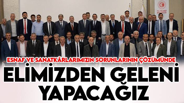 Bakan Yardımcısı Gürcan:  Esnaf ve Sanatkârlarımızın sorunlarının çözümünde elimizden geleni yapacağız