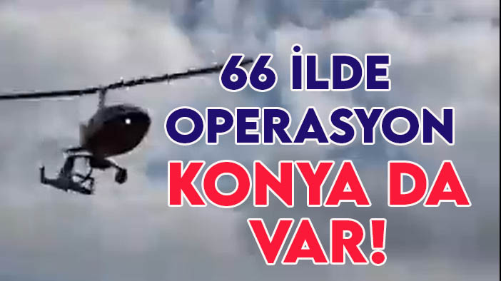 Konya'nın da olduğu 66 ilde  "Mercek" operasyonu!