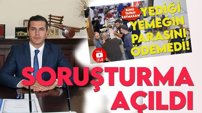 Yediği yemeğin parasını ödemeyen kaymakam hakkında soruşturma başlatıldı