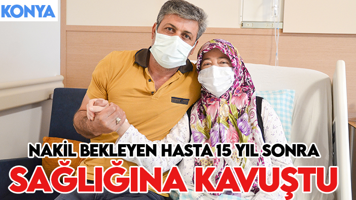 Konya'da nakil bekleyen hasta 15 yıl sonra gelen bağışla sağlığına kavuştu