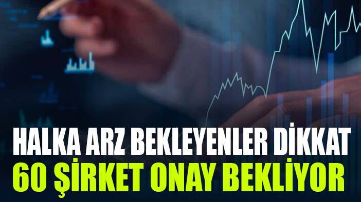 Halka arz için onay bekleyen 60 şirket açıklandı
