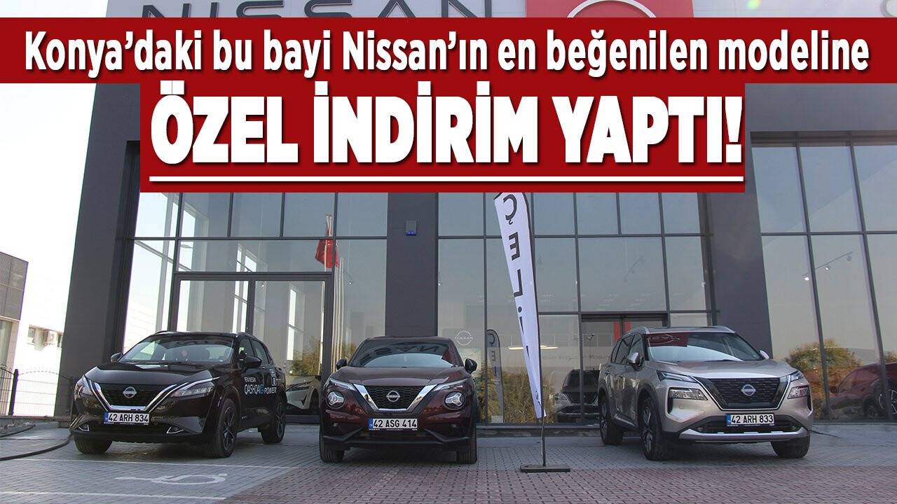 Konya’daki bu bayi, Nissan’ın en sevilen modeline özel indirim yaptı, faizsiz krediyle satacak