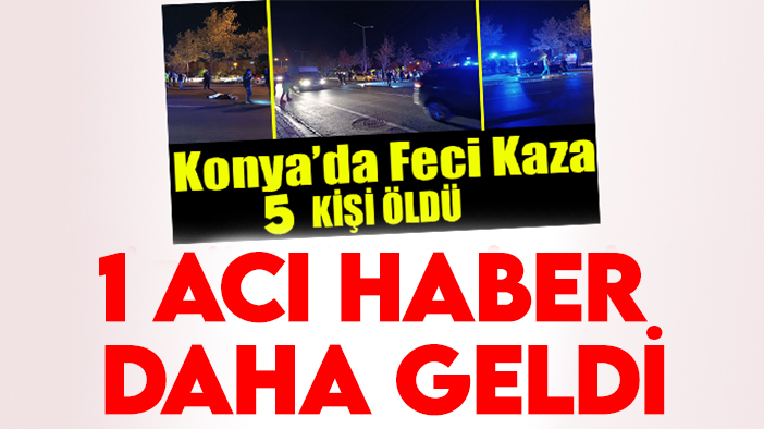 5 kişi yaşamını yitirmişti: Konya'daki kazadan bir acı haber daha