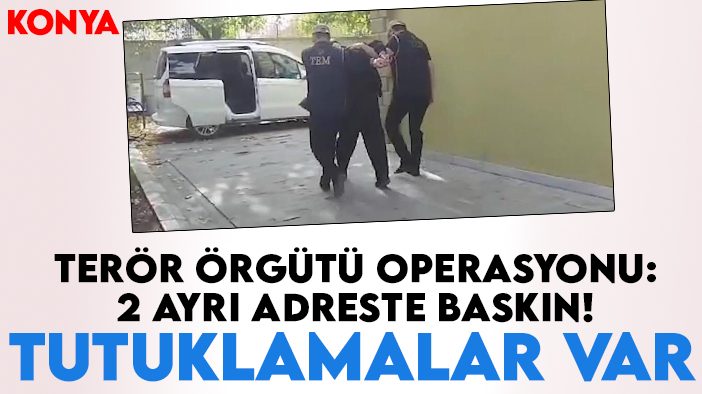 Konya'da terör örgütü operasyonu: 2 ayrı adreste baskın! Tutuklamalar var