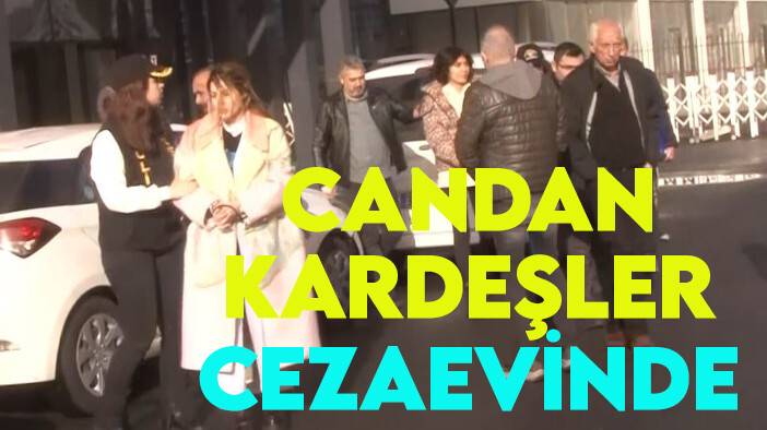 Bahar ve Nihal Candan kardeşler tutuklandı