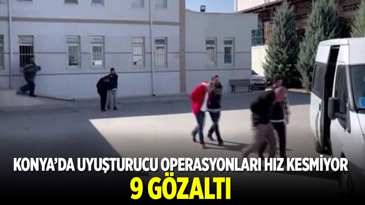 Konya’da uyuşturucu operasyonları hız kesmiyor: 9 gözaltı