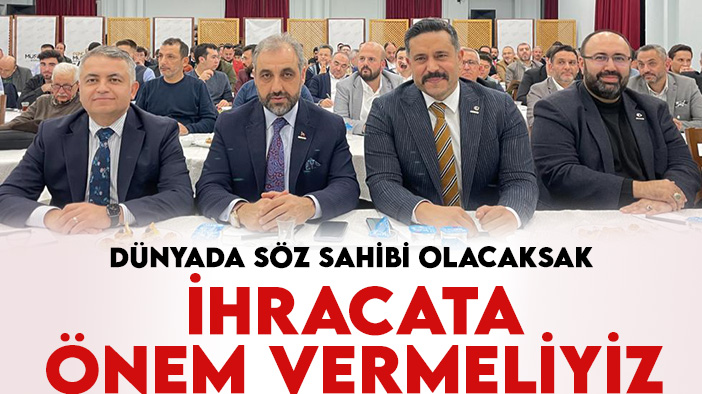 İhracat Genel Müdürü Mehmet Ali Kılıçkaya: Dünyada söz sahibi olacaksak  ihracata önem vermeliyiz