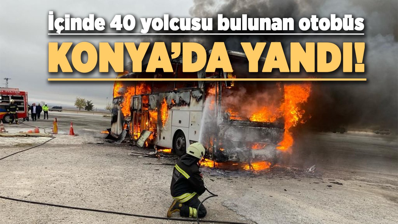 Konya’da, içinde 40 yolcusu bulunan otobüs yandı!