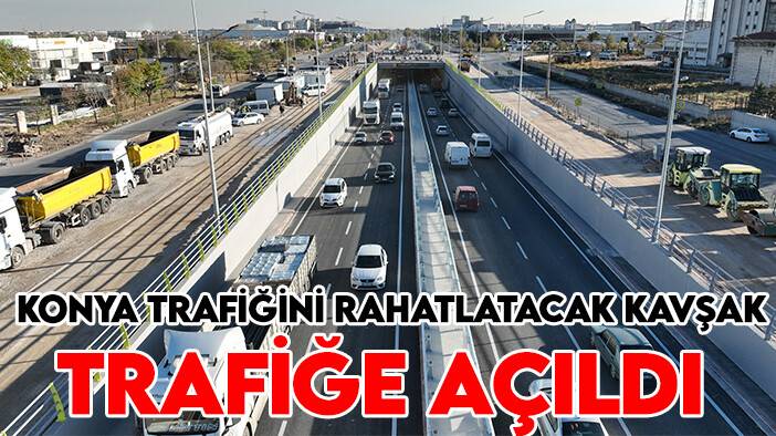 Konya trafiğini rahatlatacak kavşak trafiğe açıldı