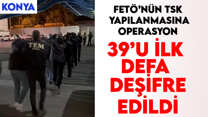 Konya'da FETÖ'nün TSK yapılanmasına operasyon: 39'u ilk defa deşifre edildi