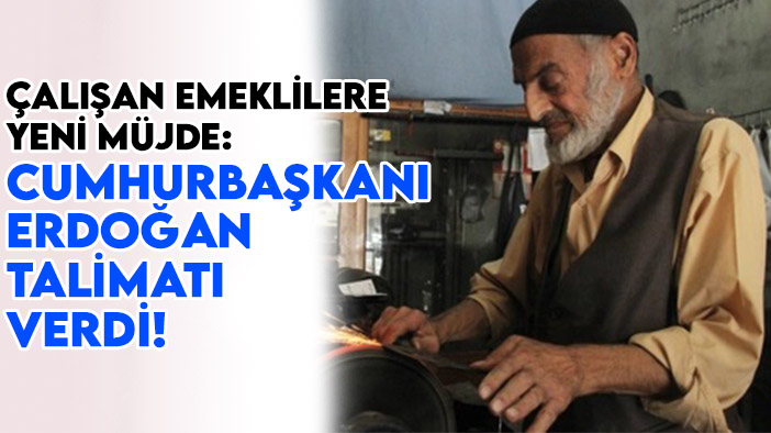 Çalışan emeklilere yeni müjde: Cumhurbaşkanı Erdoğan talimatı verdi!