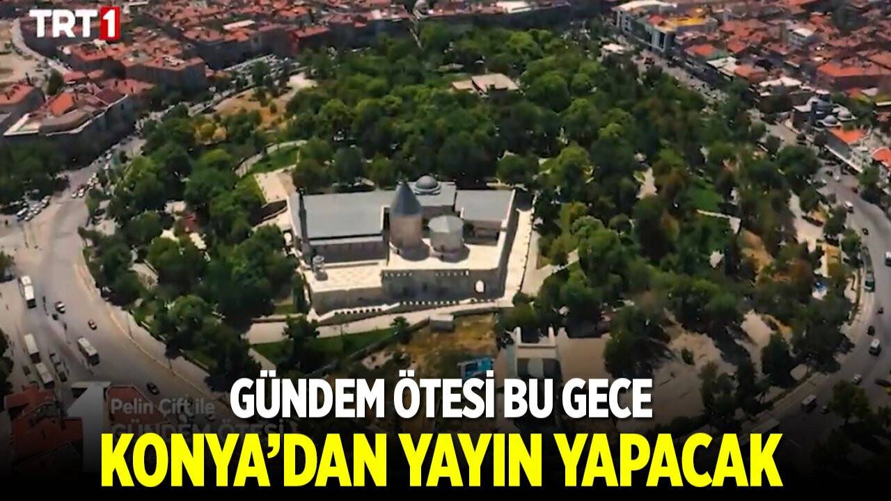 Gündem Ötesi bu gece Konya'dan yayın yapacak