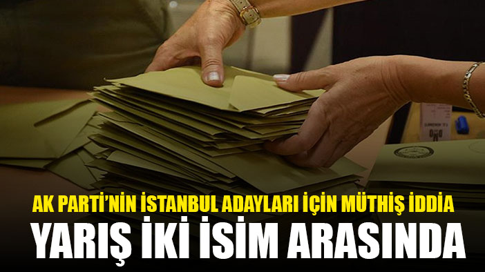 AK Parti'nin İstanbul yarışı iki isim arasında olacak