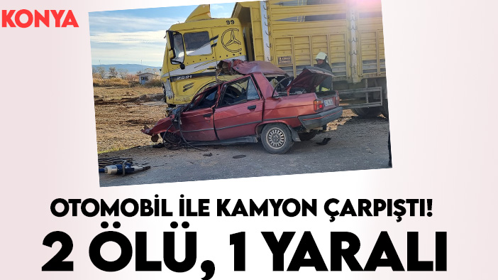 Konya'da kaza: Otomobil ile kamyon çarpıştı! 2 ölü, 1 yaralı