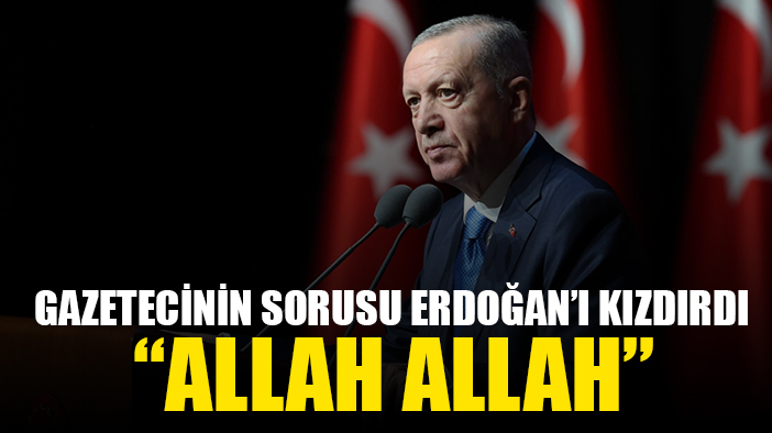 Gazetecinin sorusu Erdoğan'ı sinirlendirdi: Allah Allah