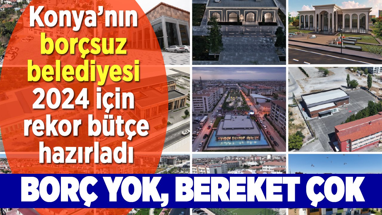 Konya’nın borçsuz belediyesi 2024 için rekor bütçe hazırladı