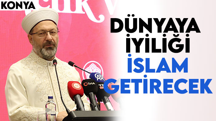Diyanet İşleri Başkanı Ali Erbaş Konya'da: Dünyaya iyiliği İslam gtirecek