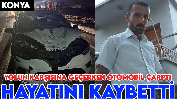 Konya'da yolun karşısına geçmek isteyen yayaya otomobil çarptı: 1 ölü