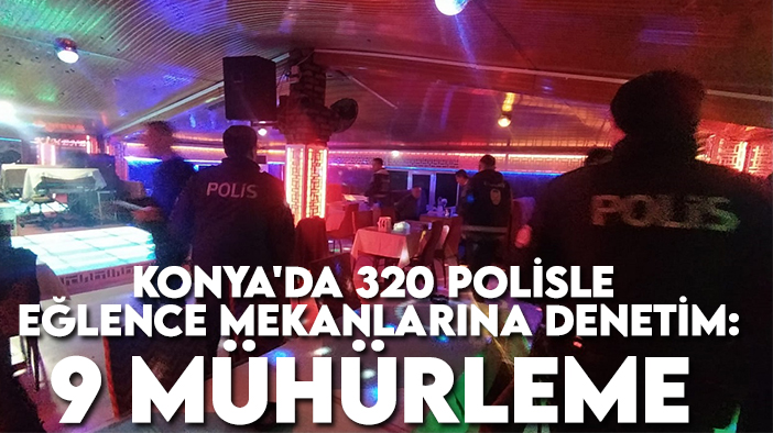 Konya'da 320 polisle eğlence mekanlarına denetim: 9 mühürleme