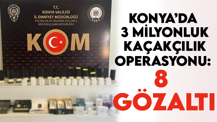 Konya'da 3 milyonluk kaçakçılık operasyonu: 8 gözaltı