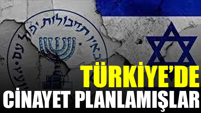 İsrail, Türkiye'de cinayet planladı