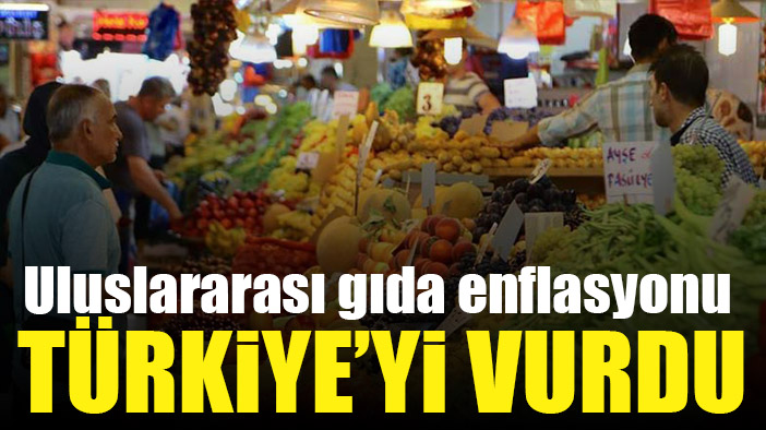 Uluslararası gıda enflasyonu Türkiye'yi vurdu