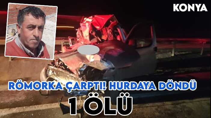 Konya-Eskişehir yolunda kaza: Kamyonet sürücüsü römorka çarptı! 1 ölü!