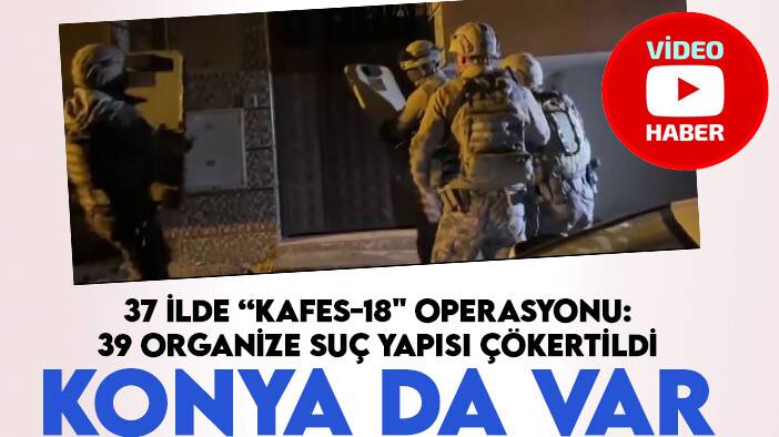 Konya'nın da olduğu 37 ilde “Kafes-18" operasyonu: 39 organize suç yapısı çökertildi