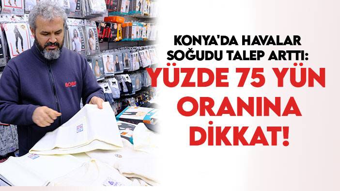 Konya'da havalar soğudu talep arttı: Yüzde 75 yün oranına dikkat!