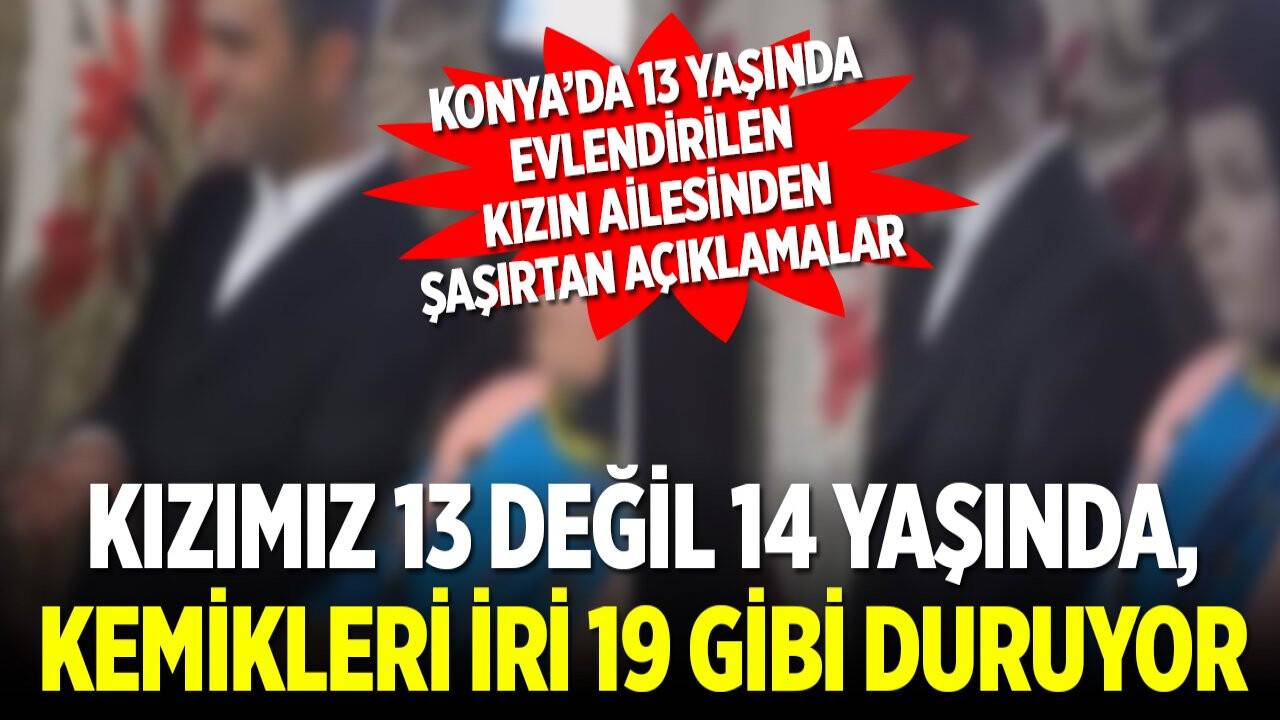 13 yaşında evlendirilen kızın ailesinden şaşırtan açıklamalar: Kızımız 13 değil 14 yaşında, kemikleri iri 19 gibi duruyor