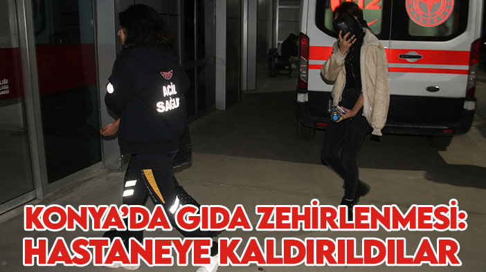 Konya'da gıda zehirlenmesi: 4 öğrenci hastaneye kaldırıldı