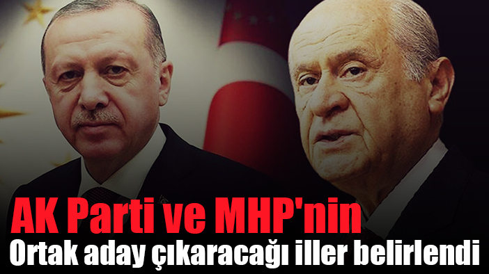 AK Parti ve MHP'nin ortak aday çıkaracağı iller belirlendi