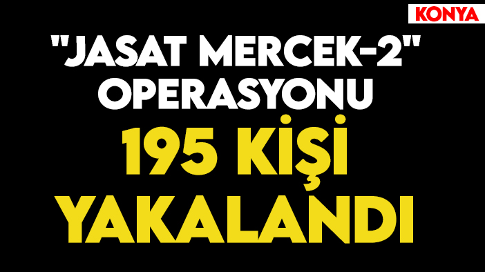 Konya'da "JASAT Mercek-2" operasyonu: 195 kişi yakalandı