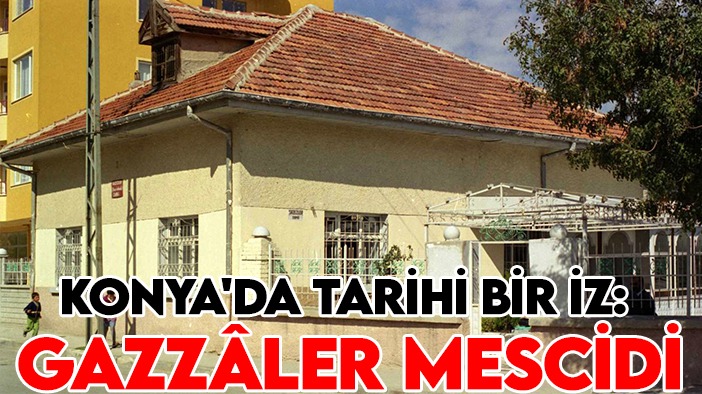 Konya'da tarihi bir İz: Gazzâler mescidi