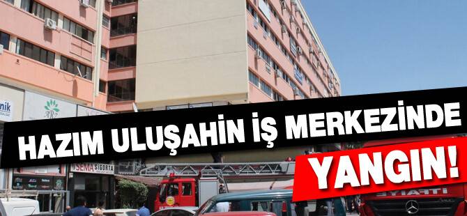 Hazım Uluşahin iş merkezinde yangın!