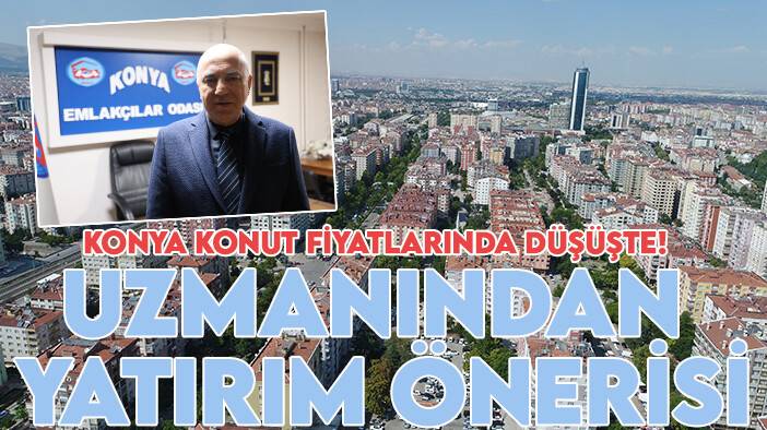 Konya'da konut fiyatları düşüşte! Uzmanından gayrimenkul yatırımı önerisi