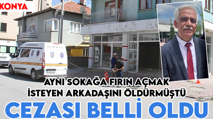 Konya'da aynı sokağa fırın açmak isteyen meslektaşını öldürüp 2 kişiyi yaralamıştı! Cezası belli oldu