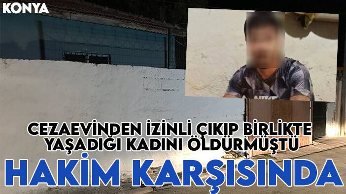 Cezaevinden izinli çıkıp birlikte yaşadığı kadını öldürmüştü: Hakim karşısında
