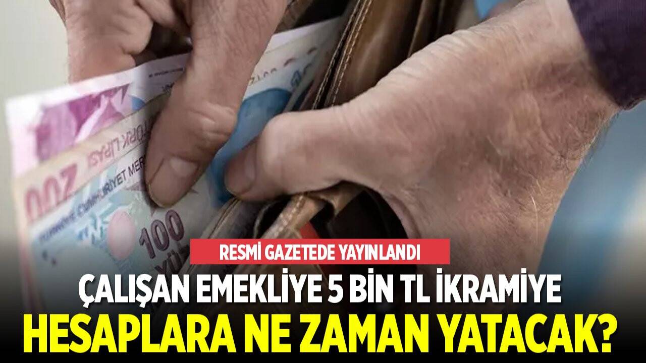 Çalışan emekliye 5 BİN TL ikramiye ne zaman hesaplara yatacak?
