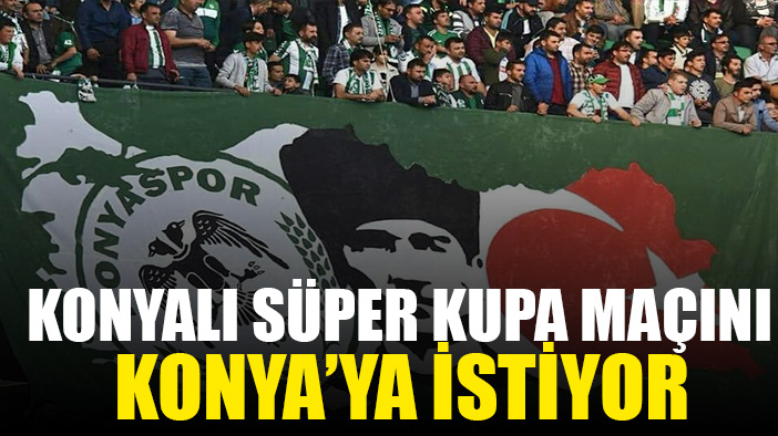 Konyalı, Süper Kupa finali Konya'ya verilsin istiyor
