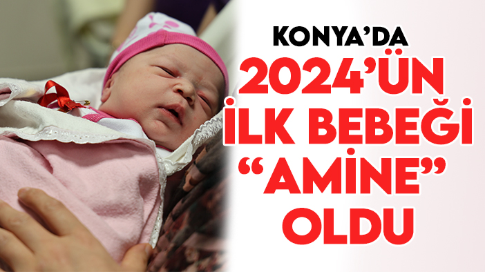Konya’da 2024’ün ilk bebeği "Amine" bebek oldu