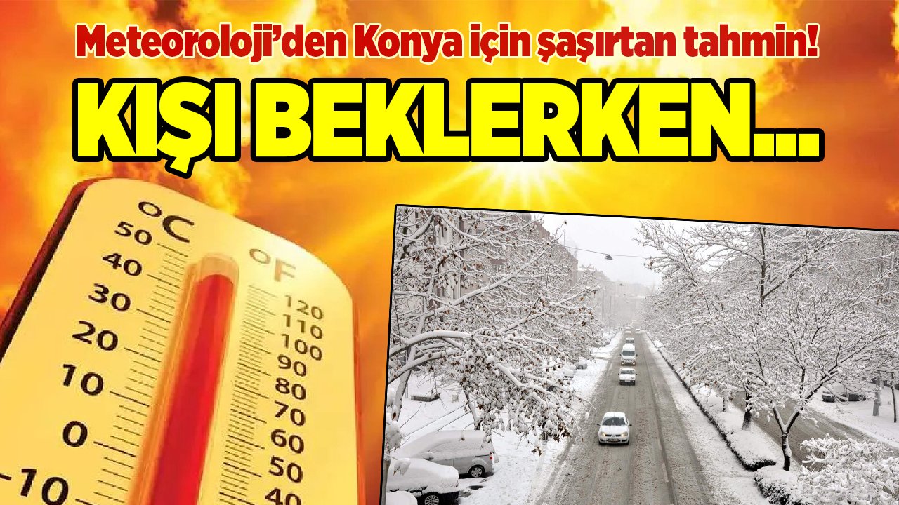 Meteoroloji’den Konya'ya yazlıkları yeniden çıkarttıracak tahmin!