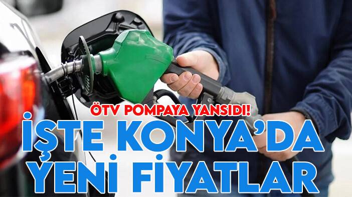 ÖTV pompaya yansıdı! İşte Konya'da  yeni fiyatlar