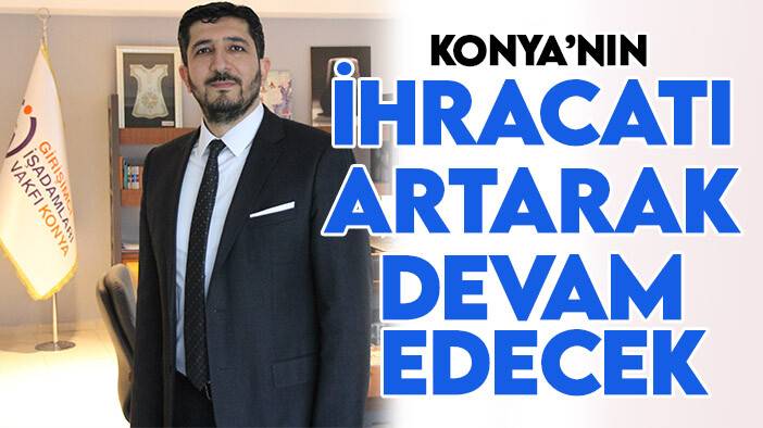 Başkan Ceylan: Konya’nın ihracat artışı ve büyüme hızı artarak devam edecek